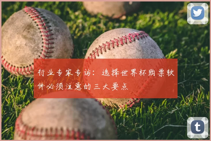 行业专家专访:选择世界杯购票软件必须注意的三大要点