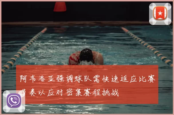 阿韦洛亚强调球队需快速适应比赛节奏以应对密集赛程挑战