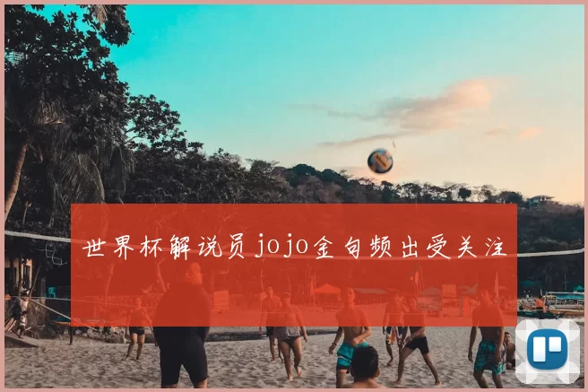 世界杯解说员jojo金句频出受关注