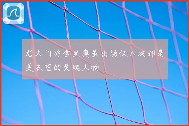 尤文门将索里奥虽出场仅六次却是更衣室的灵魂人物