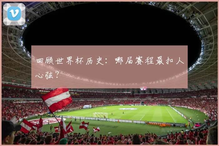 回顾世界杯历史：哪届赛程最扣人心弦？