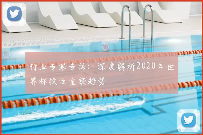 行业专家专访：深度解析2020年世界杯投注金额趋势