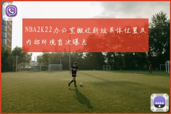 NBA2K22办公室搬迁新址具体位置及内部环境首次曝光