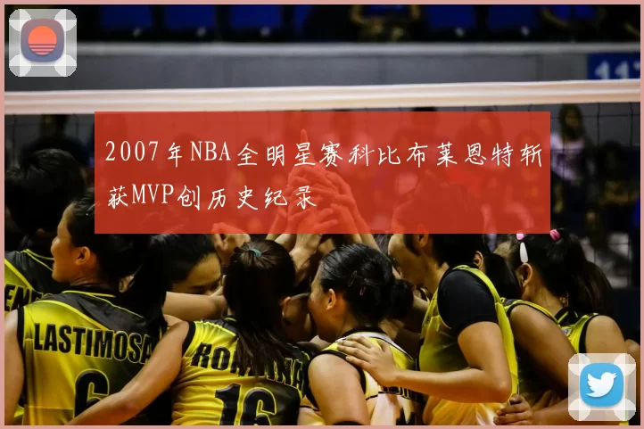 2007年NBA全明星赛科比布莱恩特斩获MVP创历史纪录