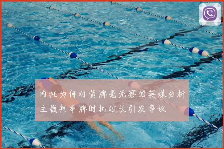 内托为何对黄牌毫无察觉英媒分析主裁判举牌时机过长引发争议