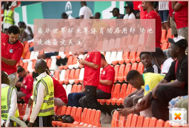 南非世界杯决赛体育场启用即 场地设施备受关注