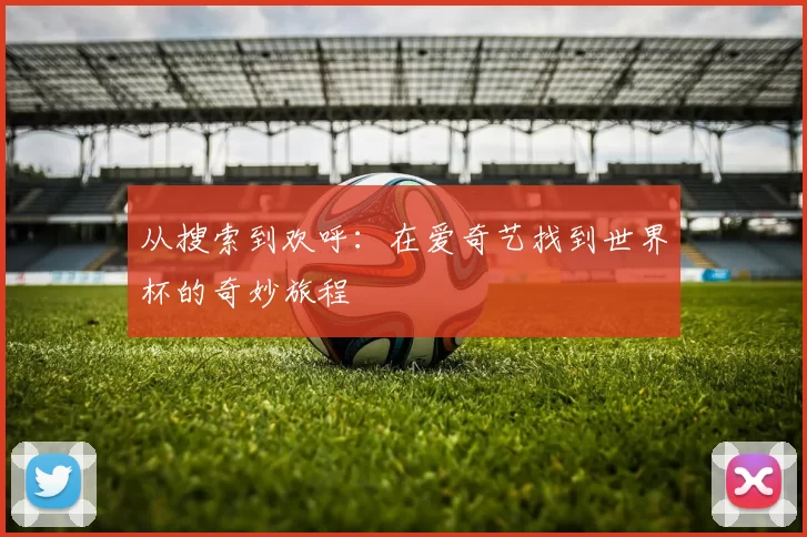 从搜索到欢呼：在爱奇艺找到世界杯的奇妙旅程