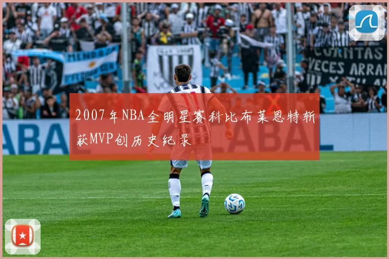 2007年NBA全明星赛科比布莱恩特斩获MVP创历史纪录