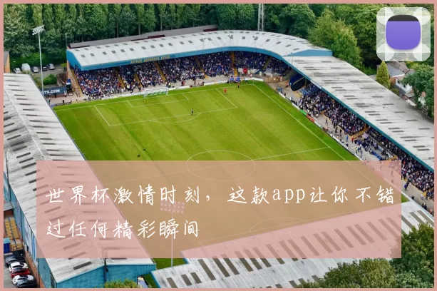 世界杯激情时刻,这款app让你不错过任何精彩瞬间