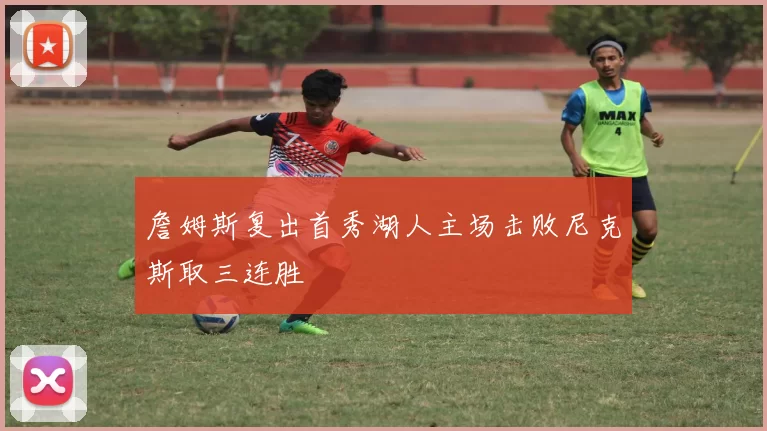 詹姆斯复出首秀湖人主场击败尼克斯取三连胜