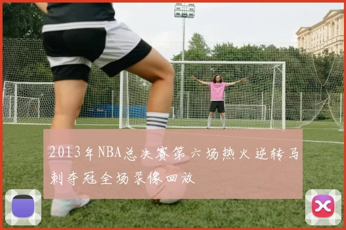 2013年NBA总决赛第六场热火逆转马刺夺冠全场录像回放