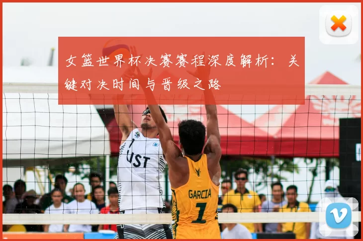 女篮世界杯决赛赛程深度解析：关键对决时间与晋级之路