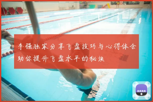 李强独家分享飞盘技巧与心得体会助你提升飞盘水平的秘诀