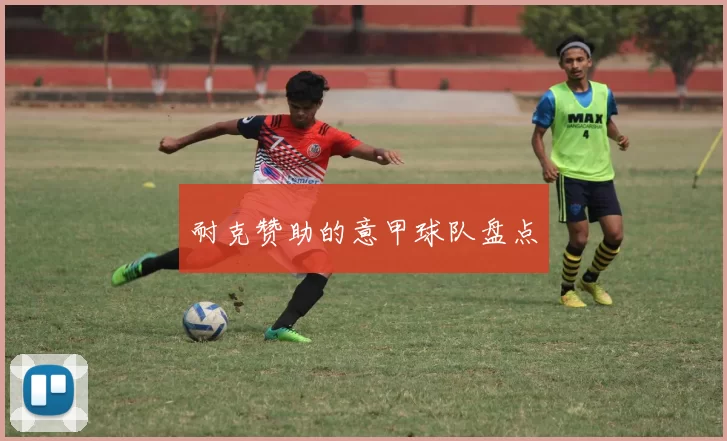 耐克赞助的意甲球队盘点