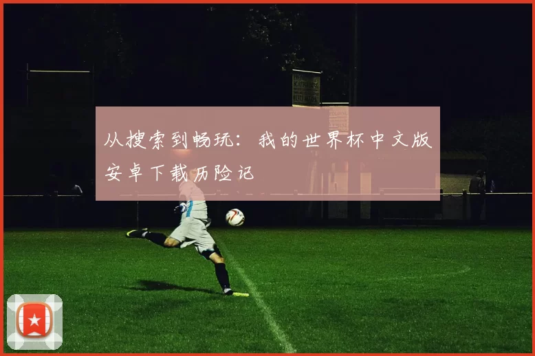 从搜索到畅玩：我的世界杯中文版安卓下载历险记