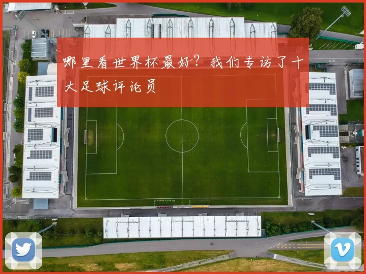 哪里看世界杯最好?我们专访了十大足球评论员