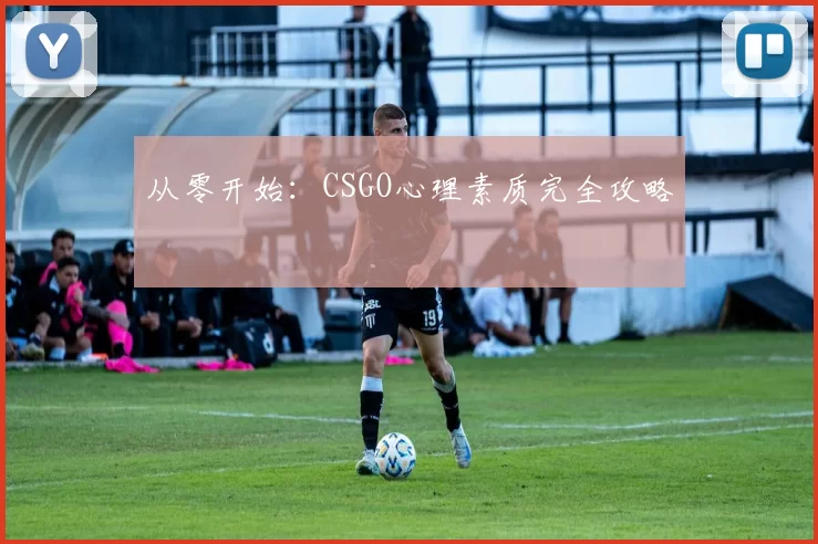 从零开始：CSGO心理素质完全攻略