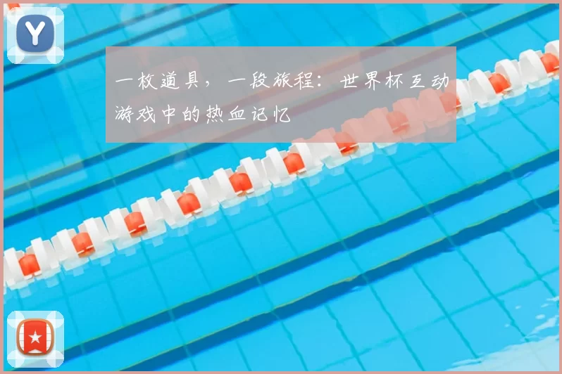 一枚道具，一段旅程：世界杯互动游戏中的热血记忆