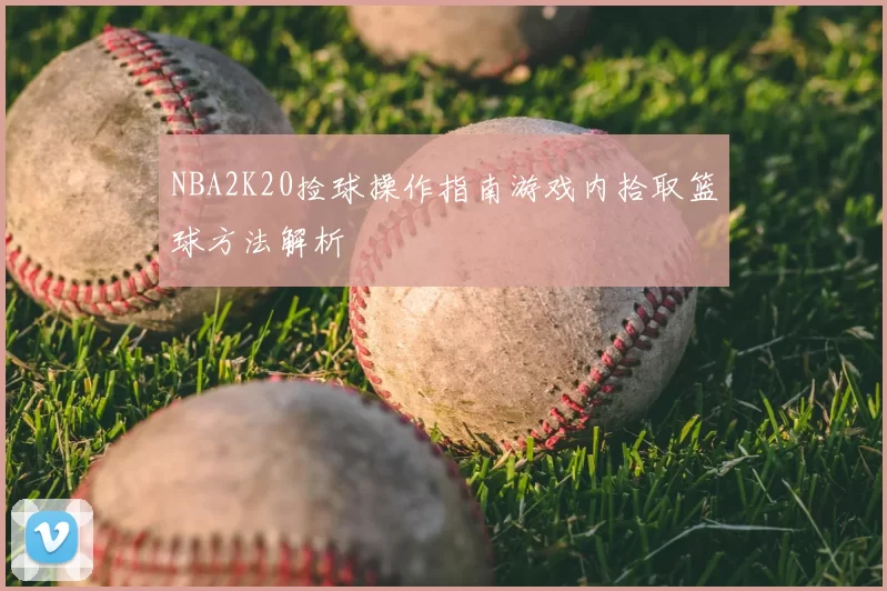 NBA2K20捡球操作指南游戏内拾取篮球方法解析