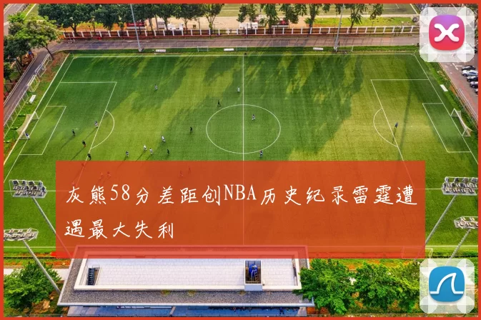灰熊58分差距创NBA历史纪录雷霆遭遇最大失利