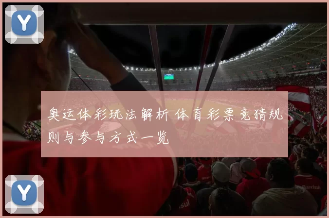 奥运体彩玩法解析 体育彩票竞猜规则与参与方式一览