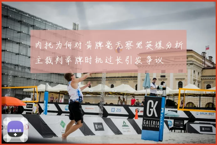 内托为何对黄牌毫无察觉英媒分析主裁判举牌时机过长引发争议