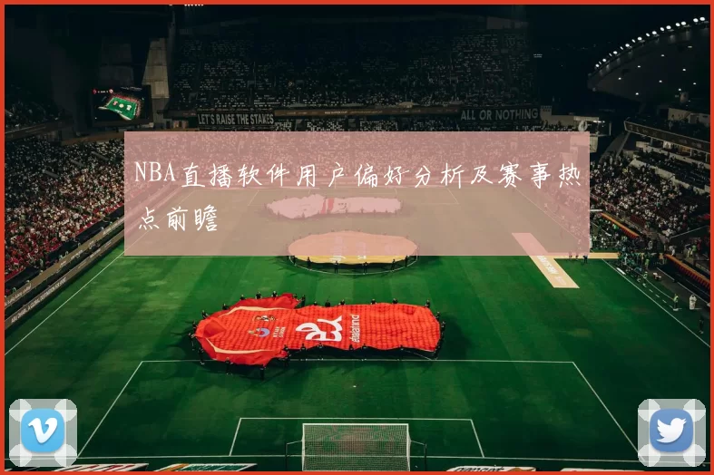 NBA直播软件用户偏好分析及赛事热点前瞻