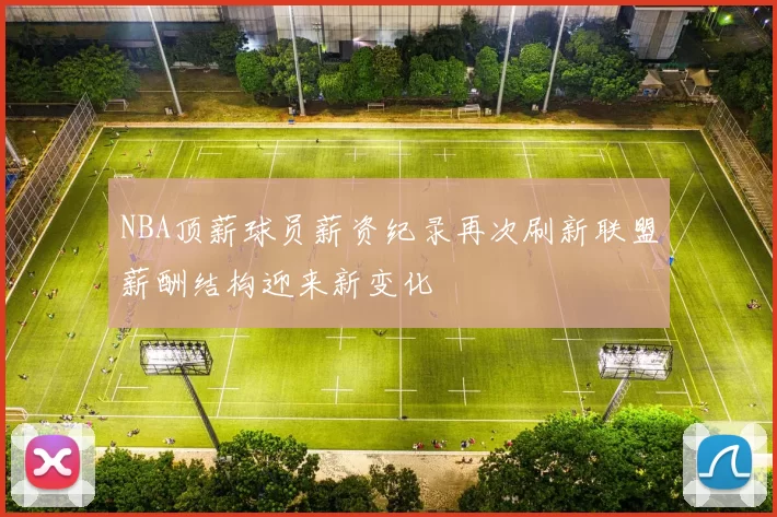 NBA顶薪球员薪资纪录再次刷新联盟薪酬结构迎来新变化
