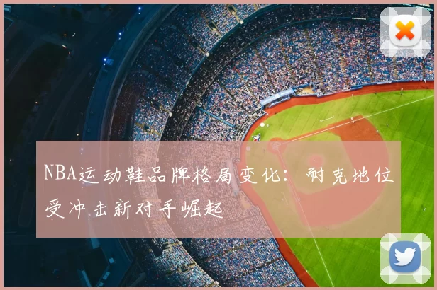NBA运动鞋品牌格局变化：耐克地位受冲击新对手崛起