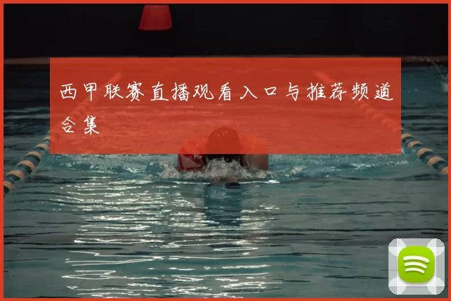 西甲联赛直播观看入口与推荐频道合集