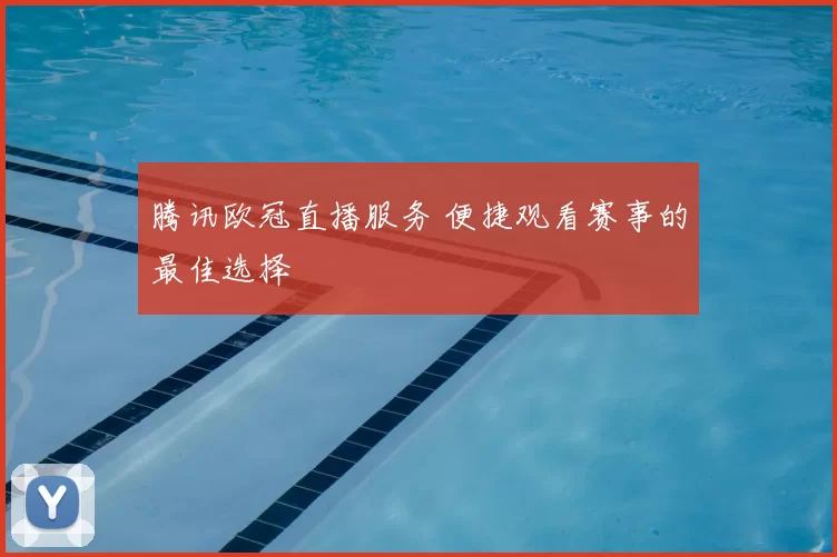腾讯欧冠直播服务 便捷观看赛事的最佳选择