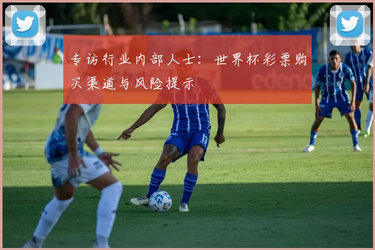 专访行业内部人士：世界杯彩票购买渠道与风险提示