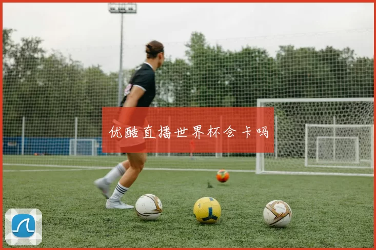 优酷直播世界杯会卡吗