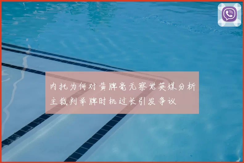 内托为何对黄牌毫无察觉英媒分析主裁判举牌时机过长引发争议